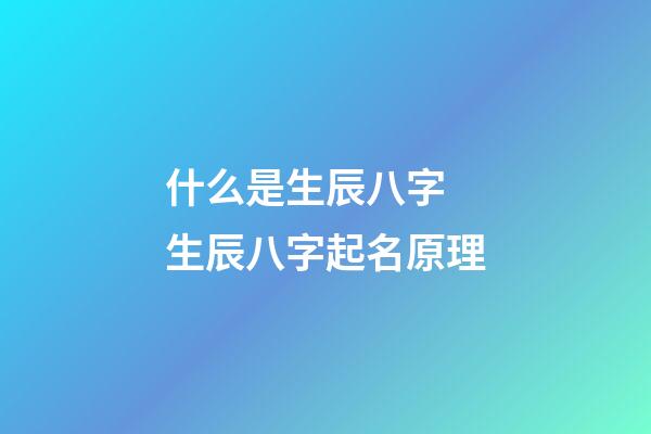 什么是生辰八字 生辰八字起名原理